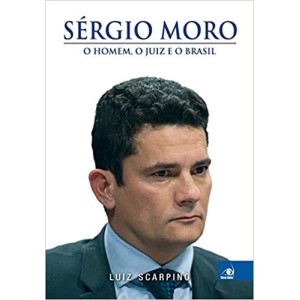 Sérgio Moro: O Homem, O Juiz E O Brasil